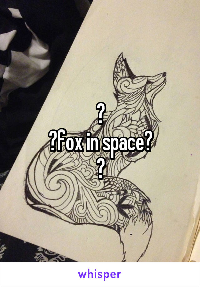 ?
?fox in space?
?