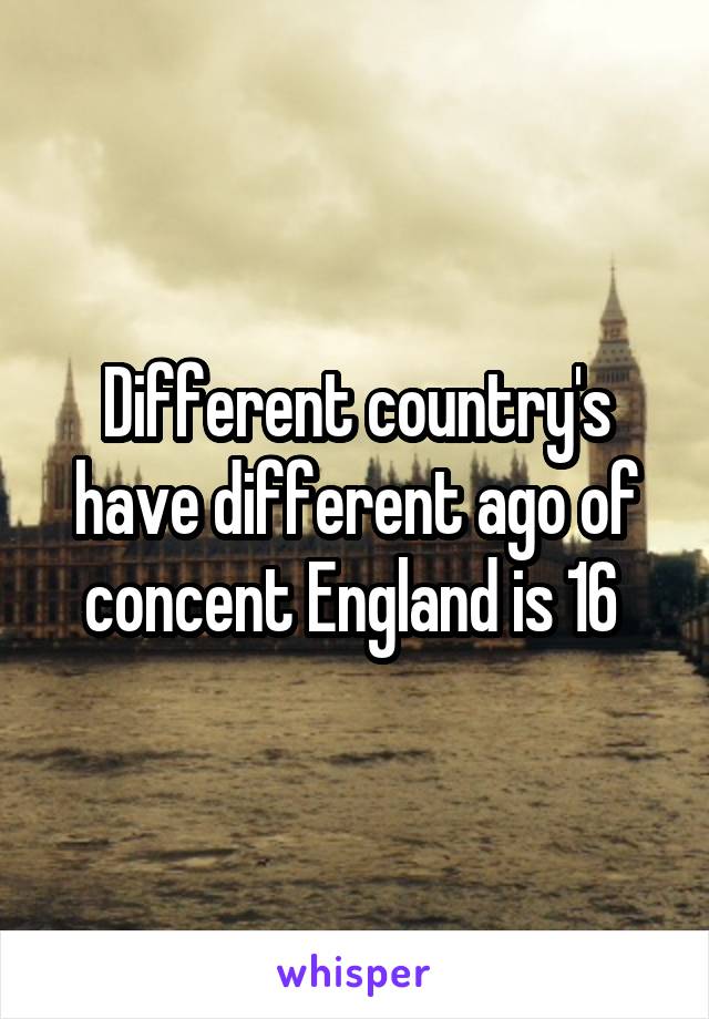 Different country's have different ago of concent England is 16 