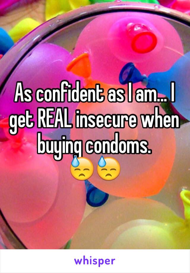 As confident as I am... I get REAL insecure when buying condoms.
😓😓