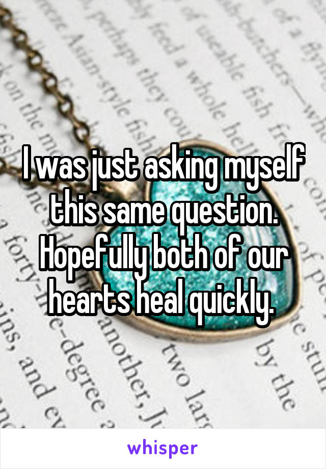 I was just asking myself this same question. Hopefully both of our hearts heal quickly. 