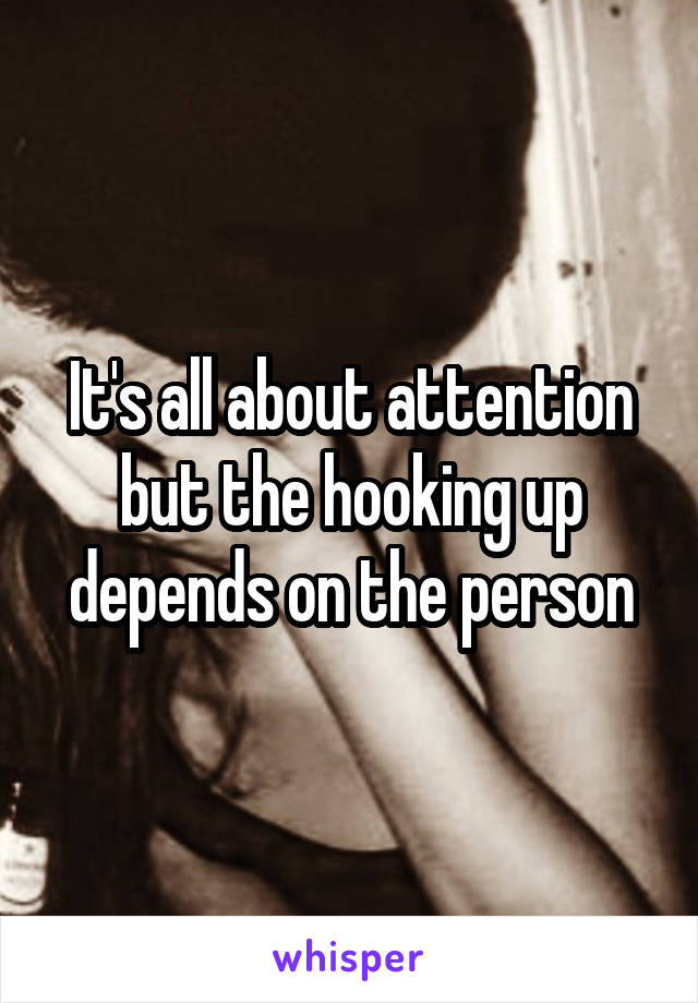 It's all about attention but the hooking up depends on the person