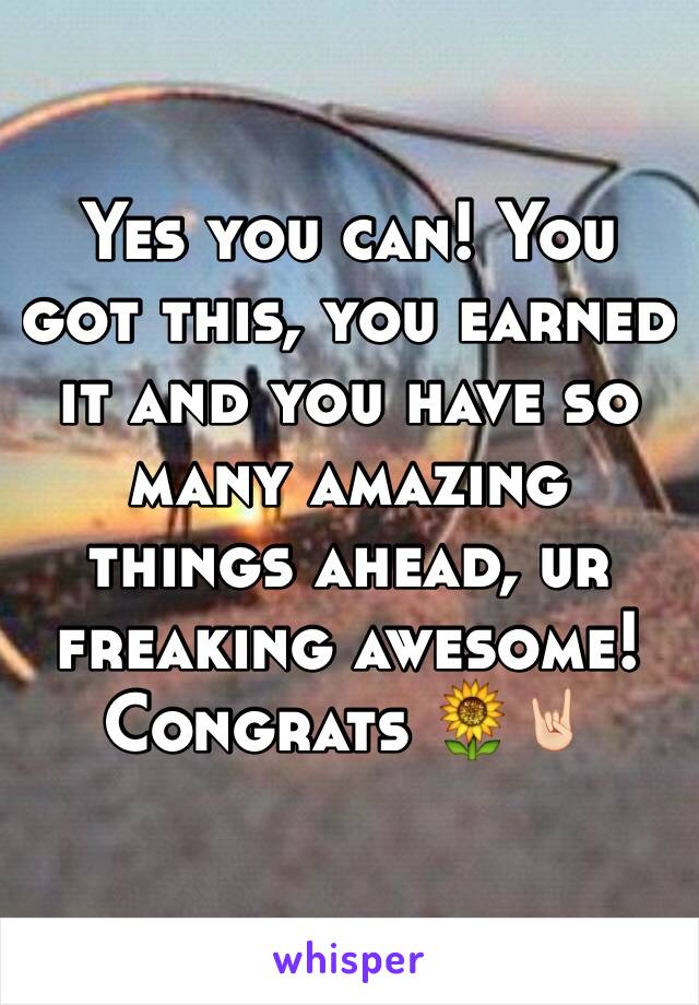 Yes you can! You got this, you earned it and you have so many amazing things ahead, ur freaking awesome! Congrats 🌻🤘🏻