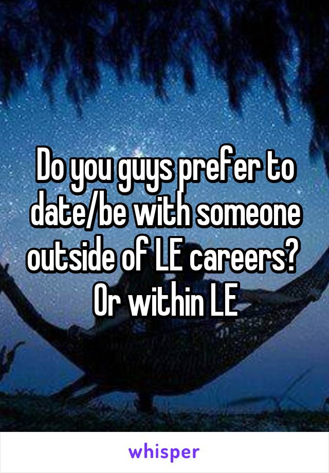 Do you guys prefer to date/be with someone outside of LE careers?  Or within LE