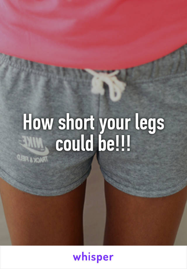 How short your legs could be!!!