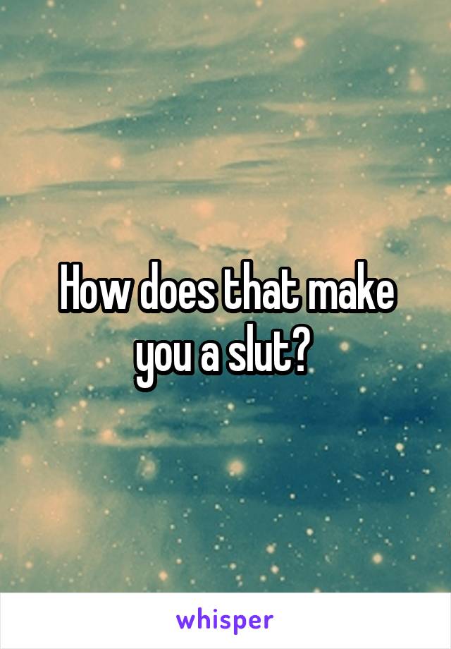 How does that make you a slut? 