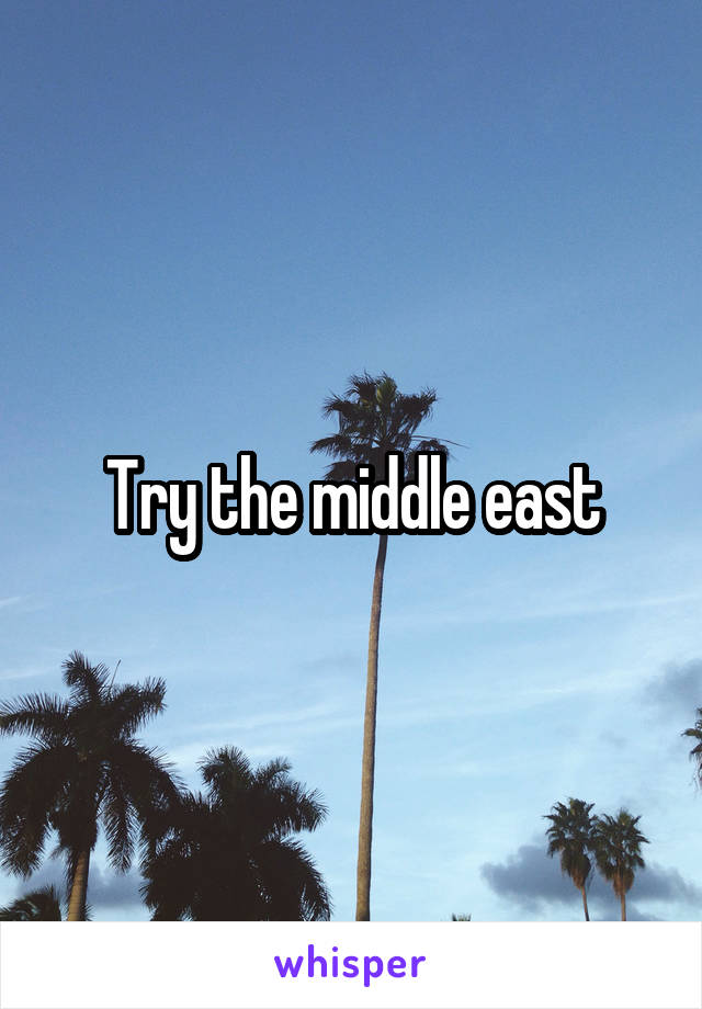 Try the middle east