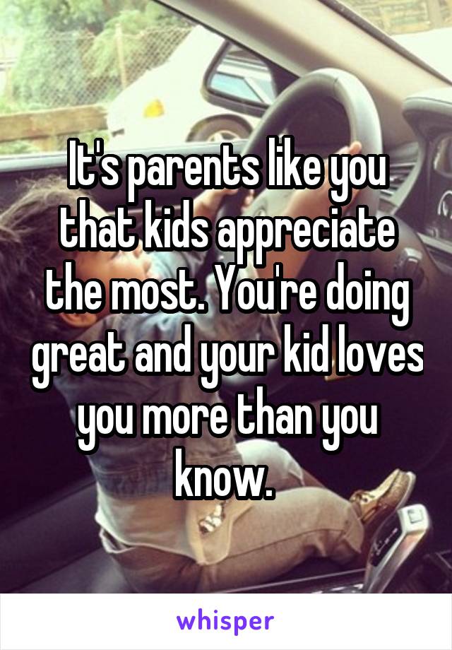 It's parents like you that kids appreciate the most. You're doing great and your kid loves you more than you know. 