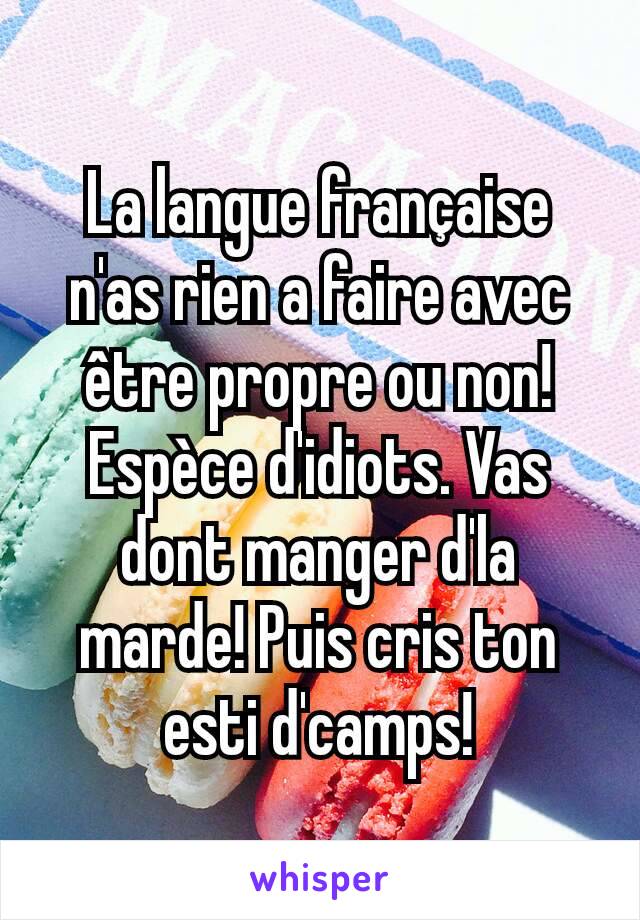 La langue française n'as rien a faire avec être propre ou non! Espèce d'idiots. Vas dont manger d'la marde! Puis cris ton esti d'camps!