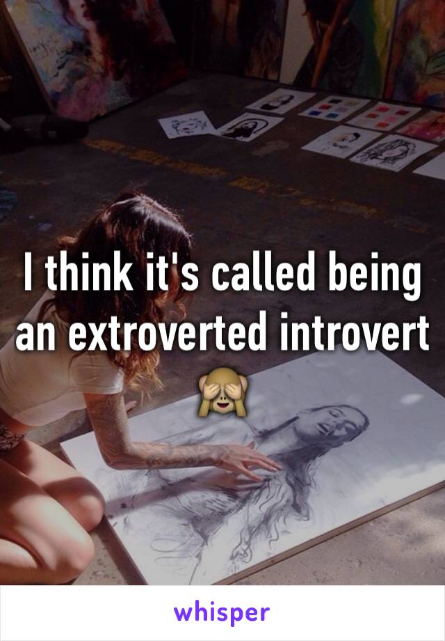 I think it's called being an extroverted introvert 🙈