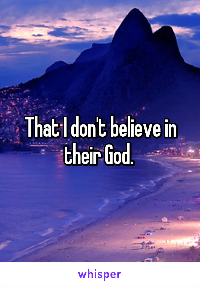 That I don't believe in their God. 