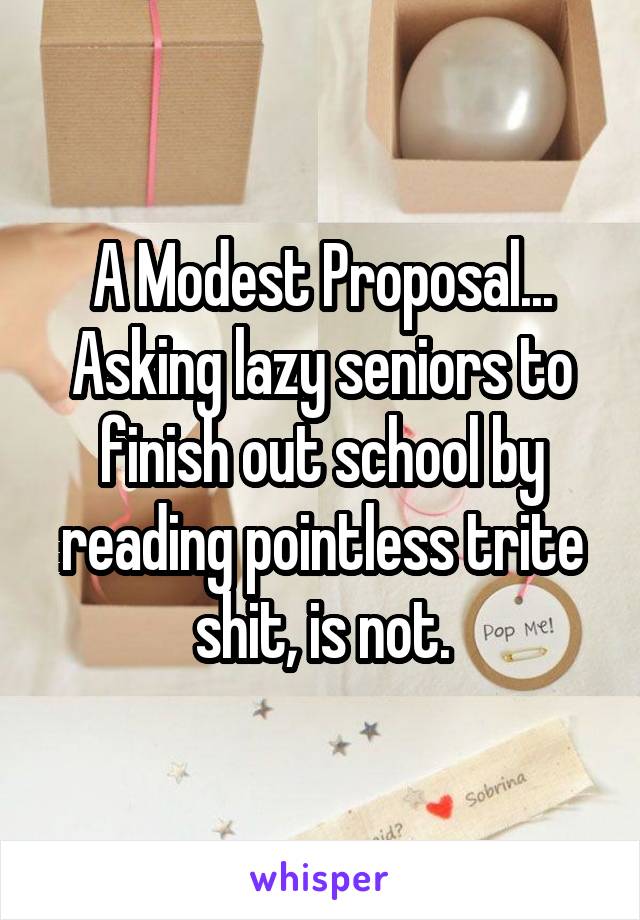 A Modest Proposal...
Asking lazy seniors to finish out school by reading pointless trite shit, is not.