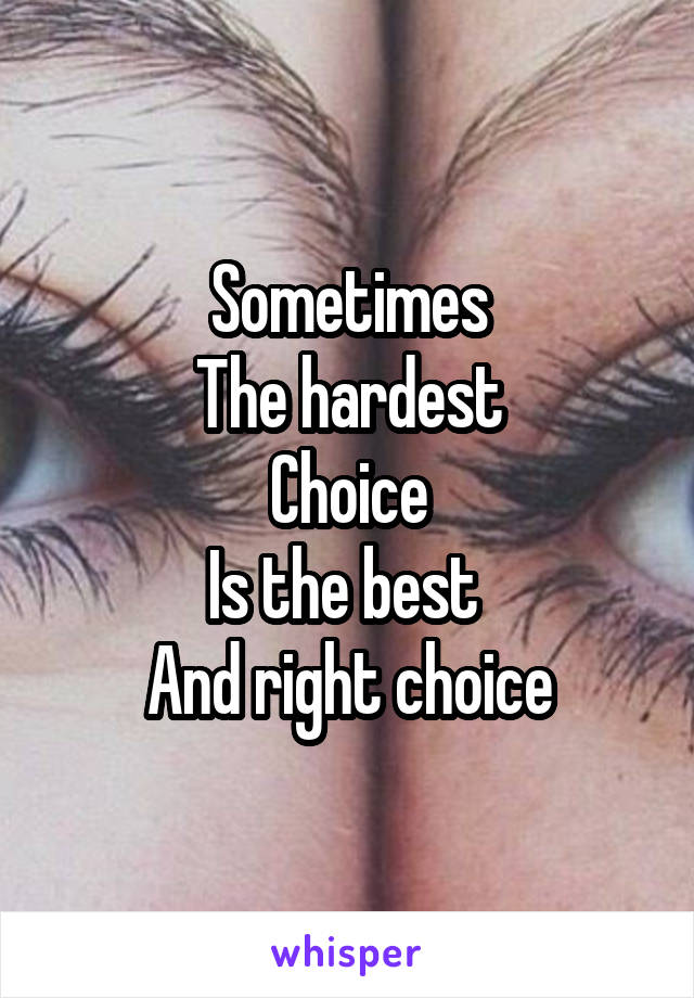 Sometimes
The hardest
Choice
Is the best 
And right choice