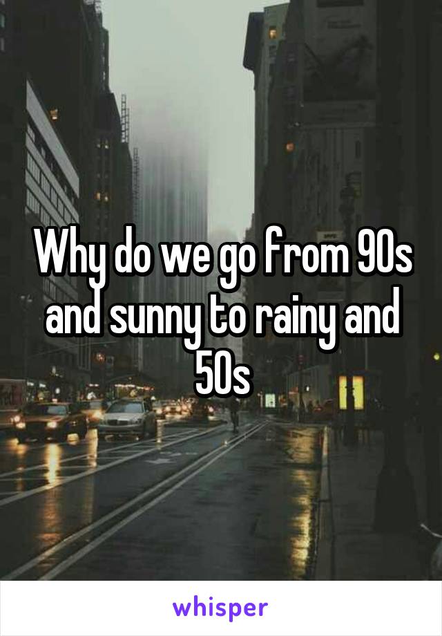 Why do we go from 90s and sunny to rainy and 50s