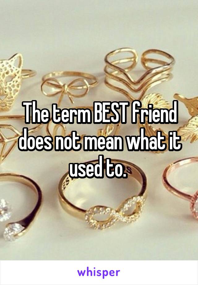 The term BEST friend does not mean what it used to. 