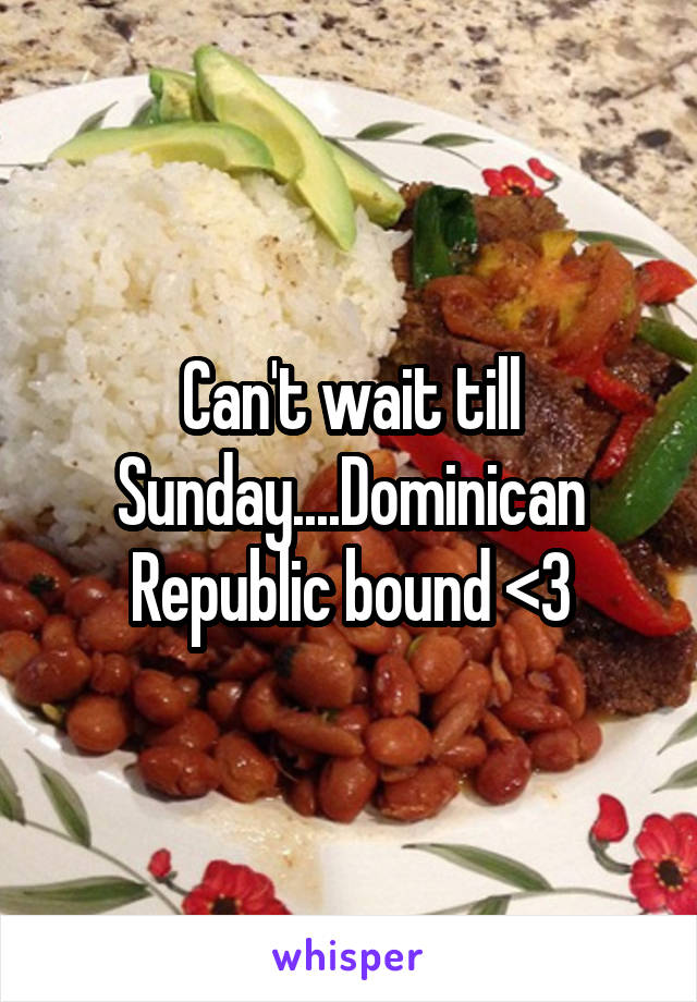 Can't wait till Sunday....Dominican Republic bound <3