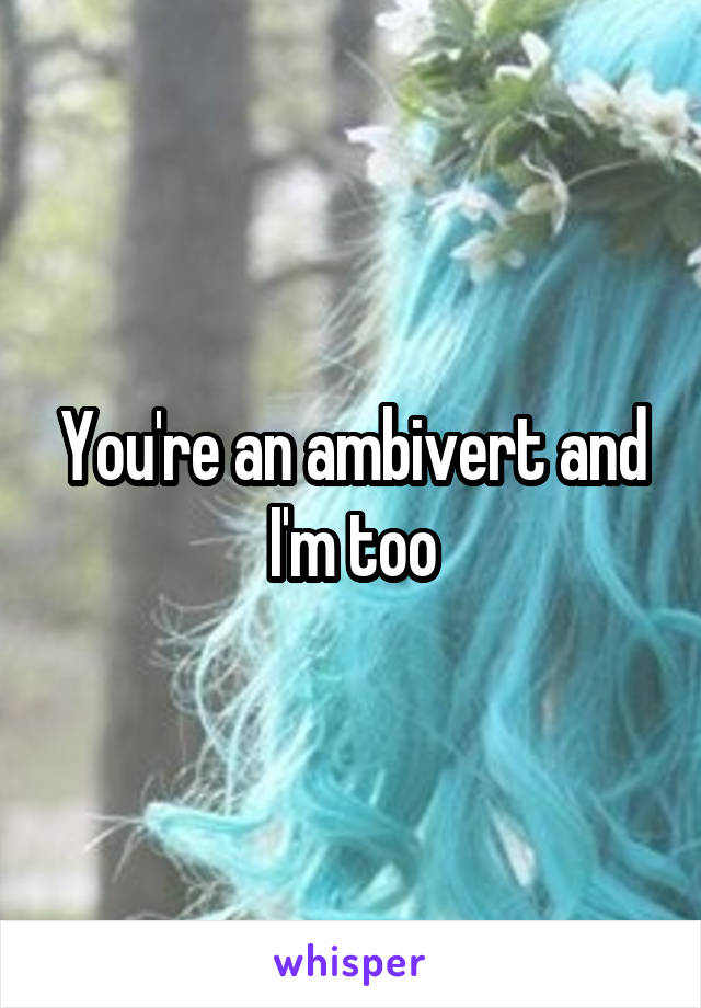 You're an ambivert and I'm too