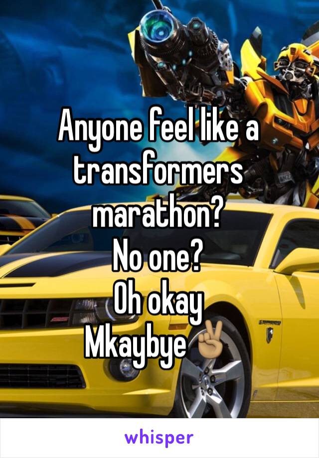 Anyone feel like a transformers marathon?
No one?
Oh okay
Mkaybye✌🏽️