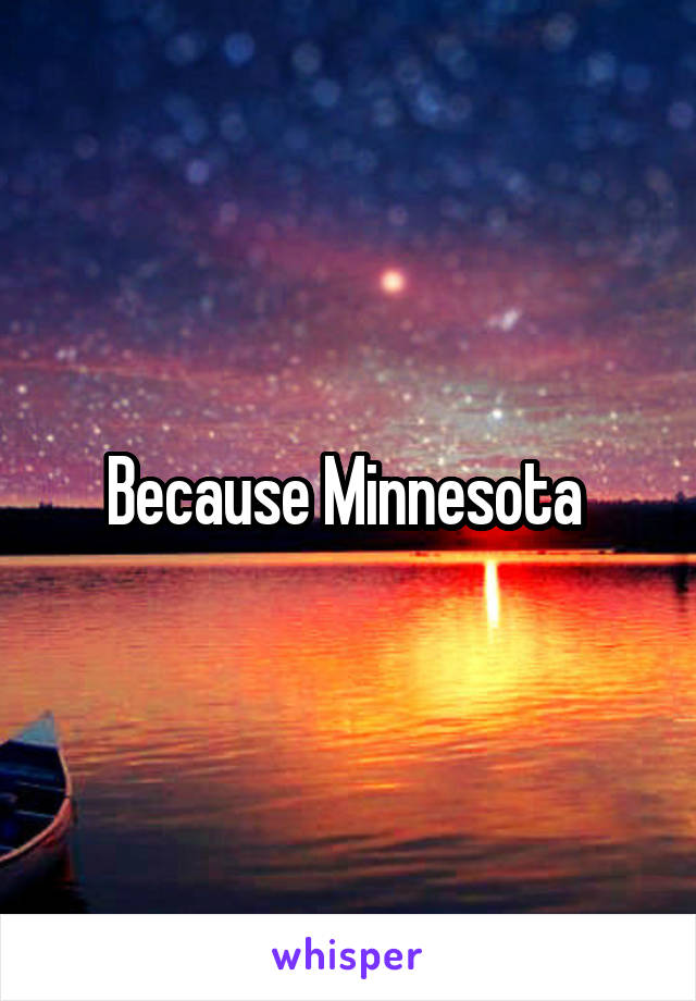 Because Minnesota 