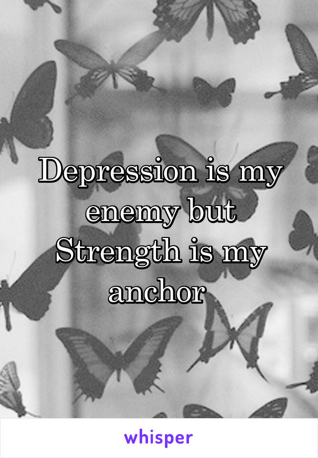 Depression is my enemy but Strength is my anchor 