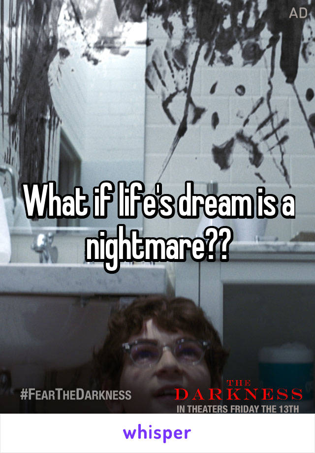 What if life's dream is a nightmare??