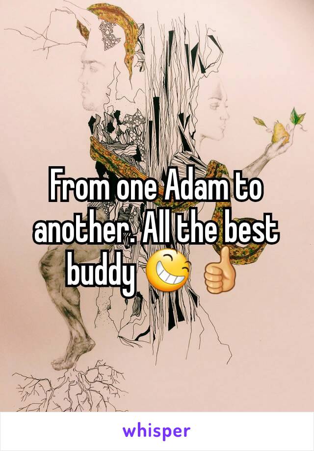 From one Adam to another. All the best buddy 😆👍