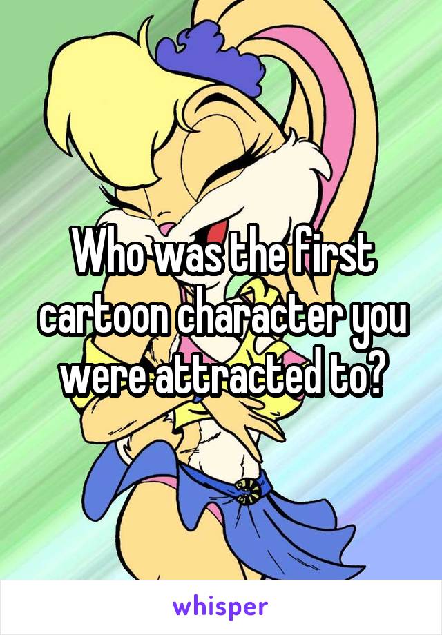 Who was the first cartoon character you were attracted to?