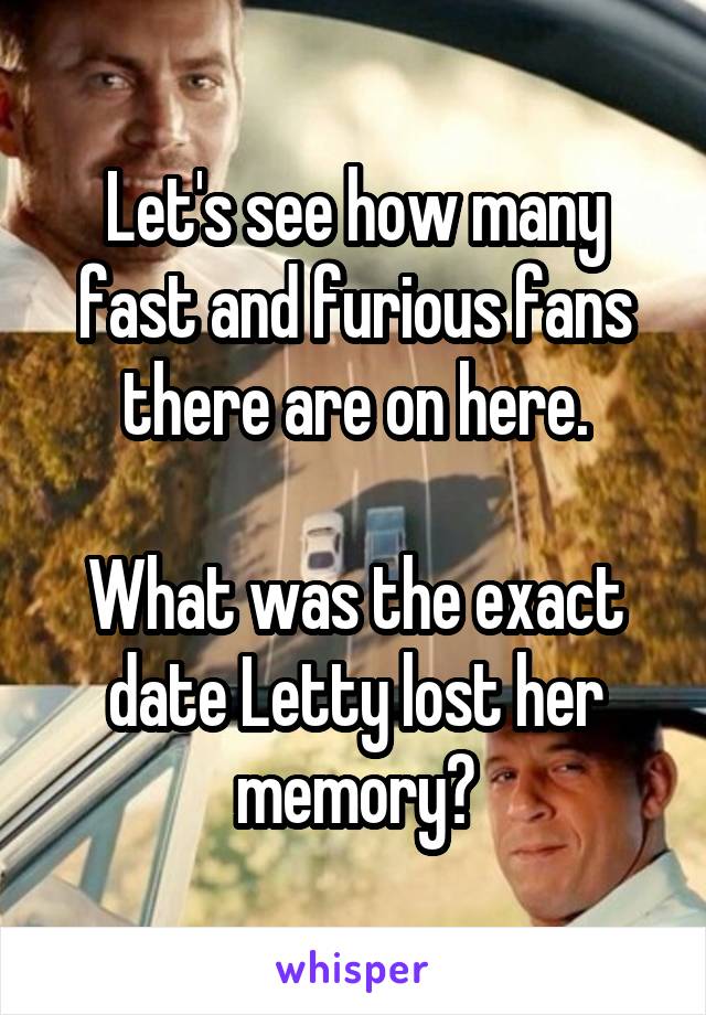 Let's see how many fast and furious fans there are on here.

What was the exact date Letty lost her memory?