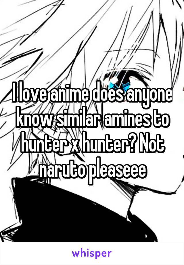 I love anime does anyone know similar amines to hunter x hunter? Not naruto pleaseee