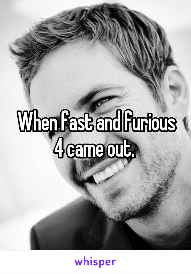 When fast and furious 4 came out. 