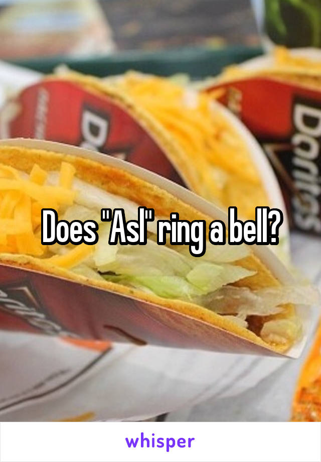 Does "Asl" ring a bell?