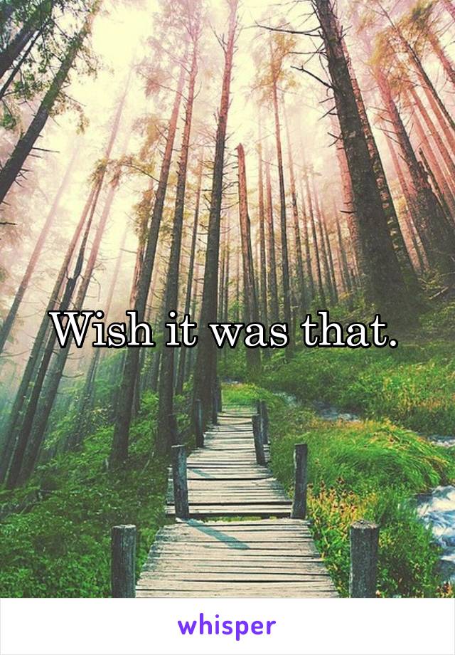 Wish it was that. 
