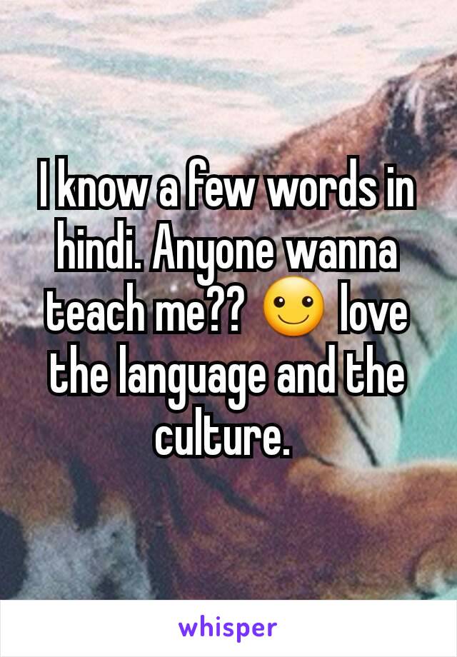 I know a few words in hindi. Anyone wanna teach me?? ☺ love the language and the culture. 