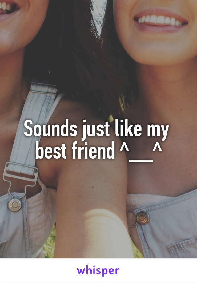 Sounds just like my 
best friend ^__^