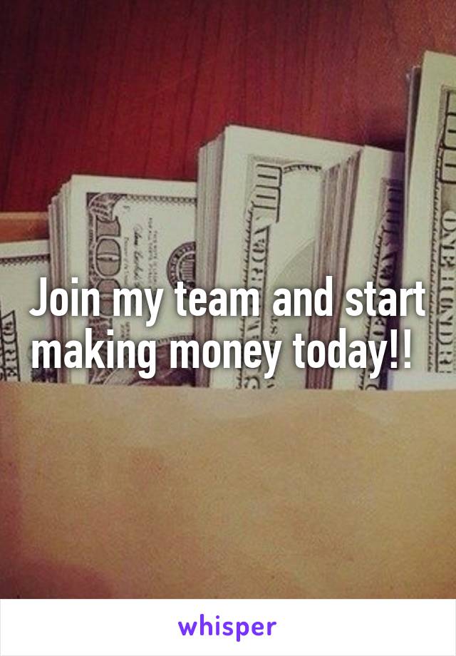 Join my team and start making money today!! 