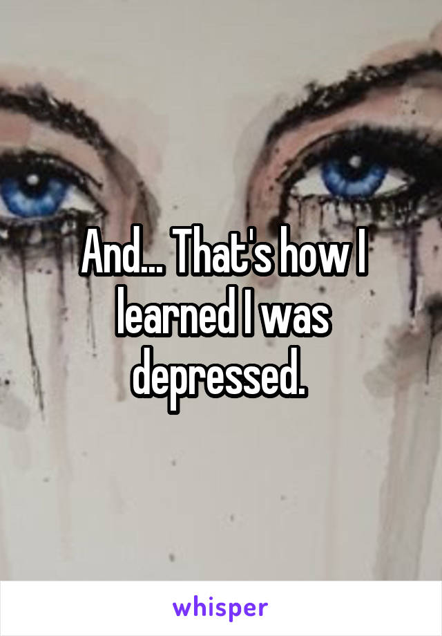 And... That's how I learned I was depressed. 