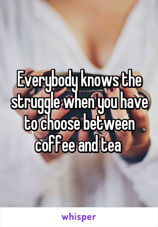 Everybody knows the struggle when you have to choose between coffee and tea 