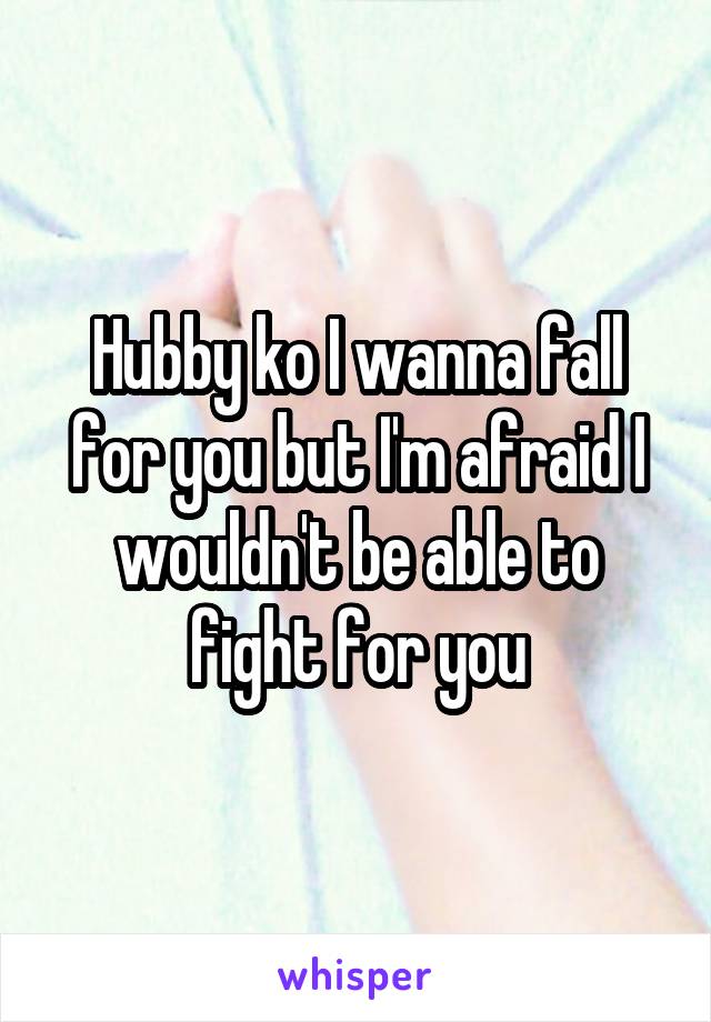 Hubby ko I wanna fall for you but I'm afraid I wouldn't be able to fight for you
