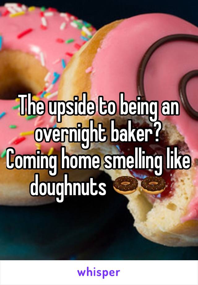 The upside to being an overnight baker? 
Coming home smelling like doughnuts 🍩🍩