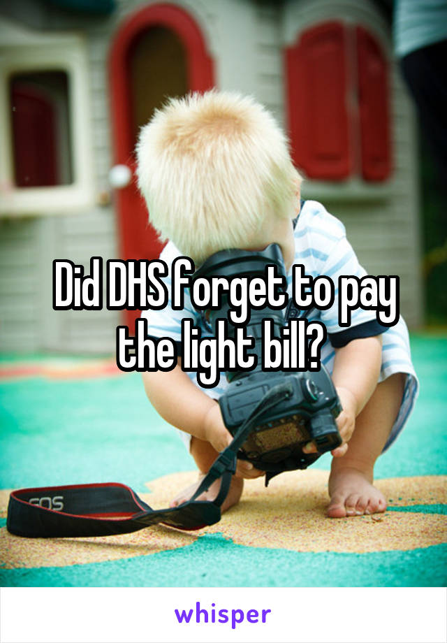 Did DHS forget to pay the light bill? 