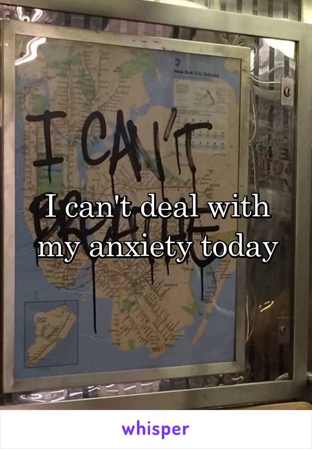 I can't deal with my anxiety today