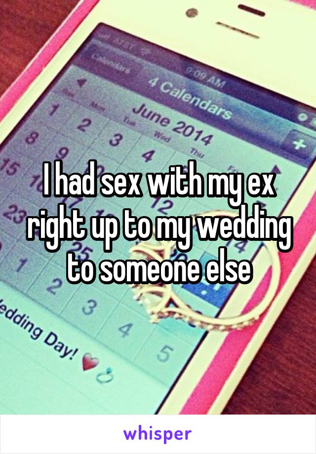 I had sex with my ex right up to my wedding to someone else