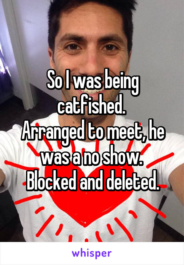 So I was being catfished. 
Arranged to meet, he was a no show. 
Blocked and deleted.