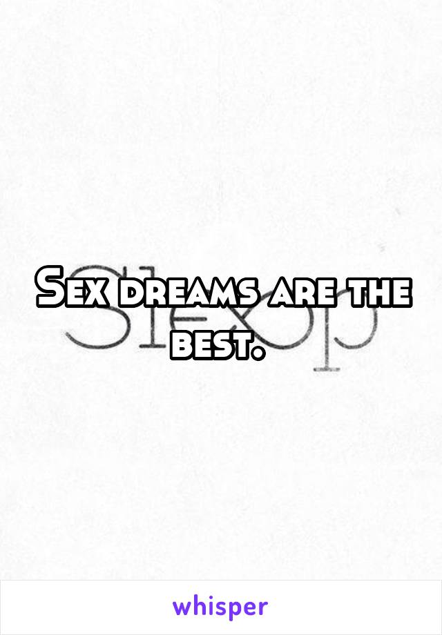 Sex dreams are the best. 