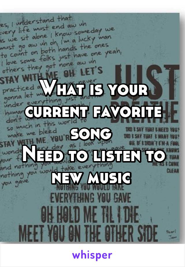 What is your current favorite song 
Need to listen to new music 
