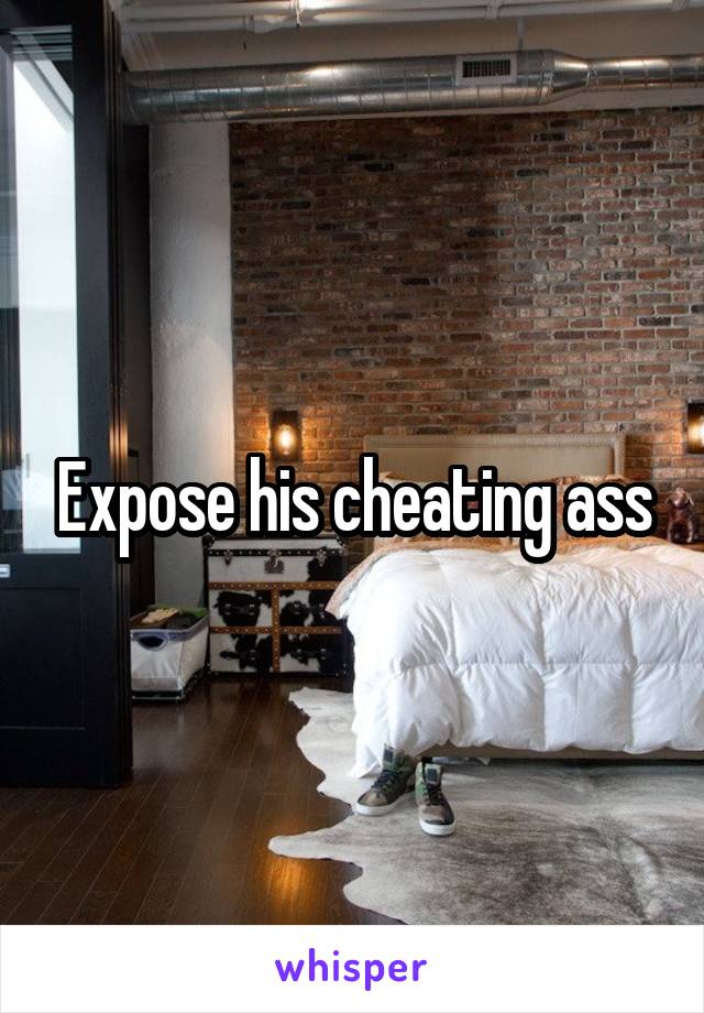 Expose his cheating ass