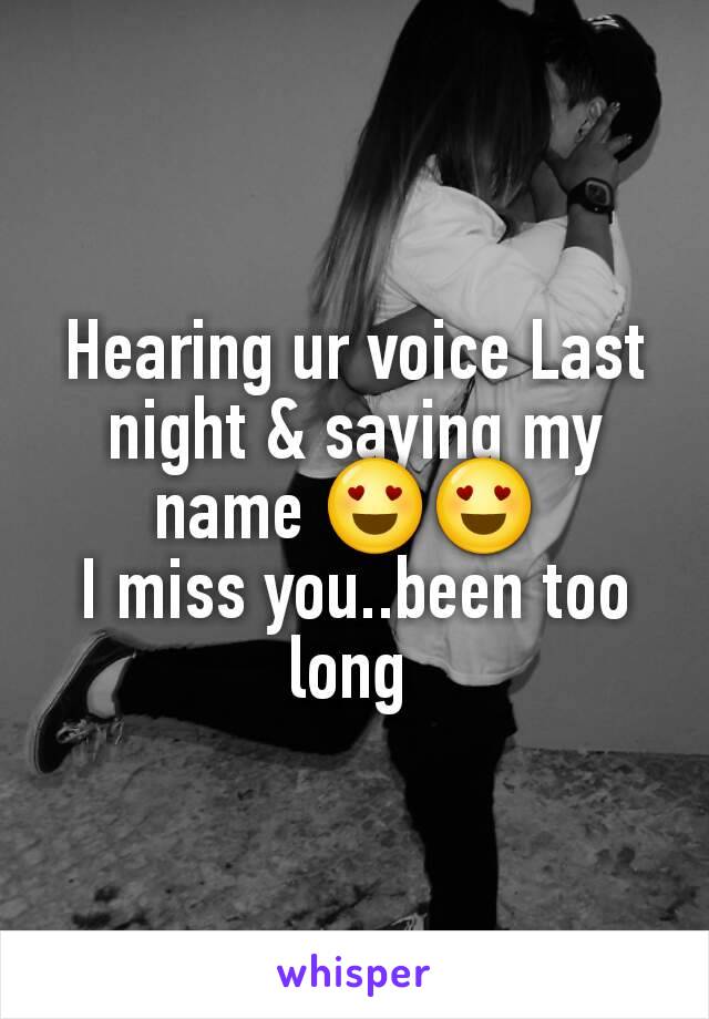 Hearing ur voice Last night & saying my name 😍😍 
I miss you..been too long 