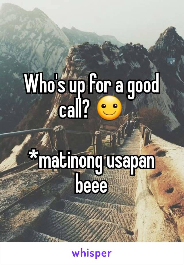 Who's up for a good call? ☺

*matinong usapan beee
