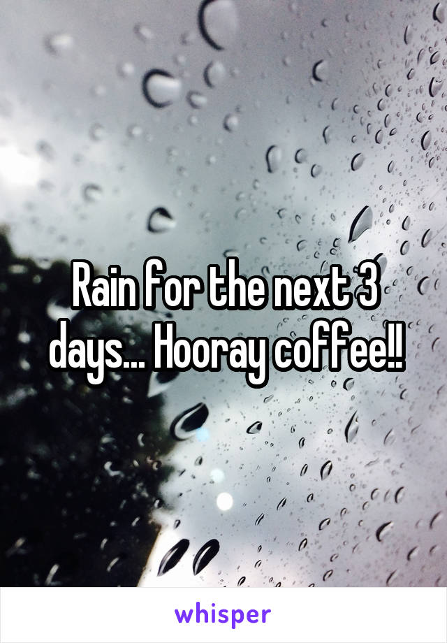 Rain for the next 3 days... Hooray coffee!!