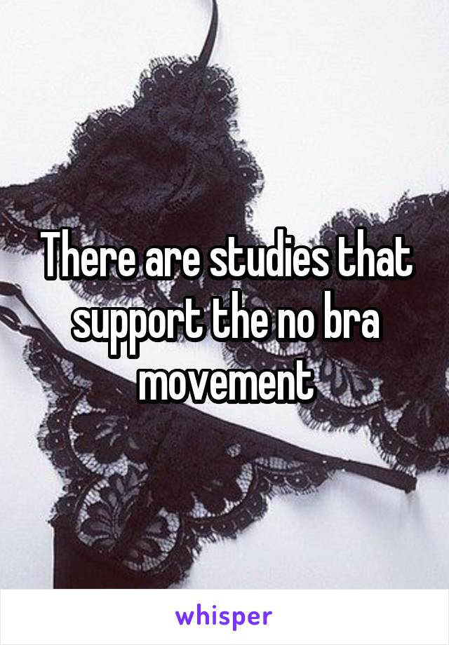There are studies that support the no bra movement
