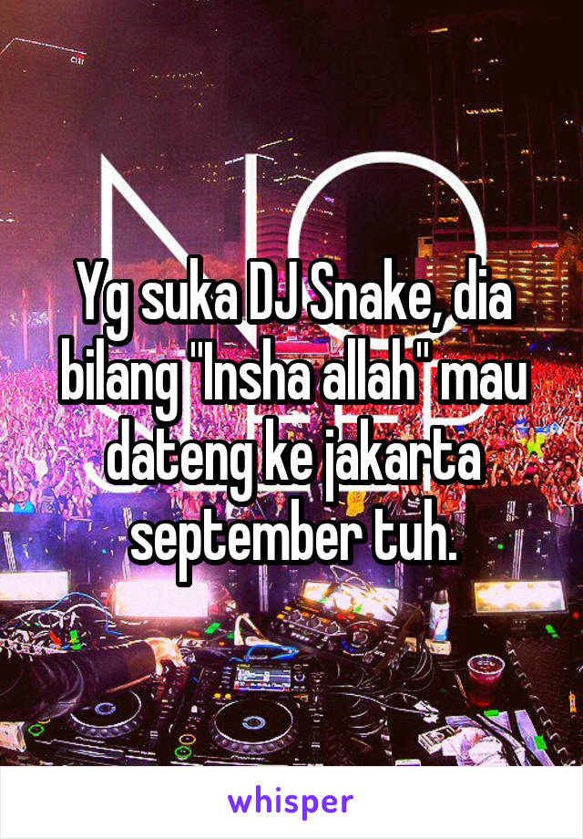 Yg suka DJ Snake, dia bilang "Insha allah" mau dateng ke jakarta september tuh.